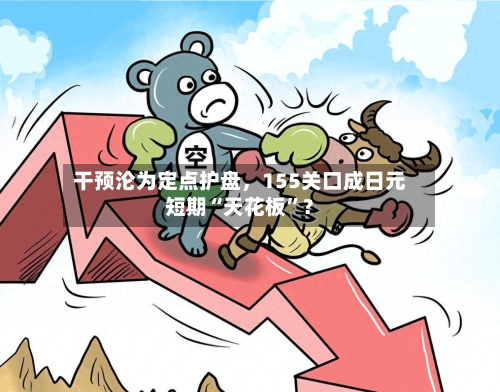 干预沦为定点护盘，155关口成日元短期“天花板	”？-第2张图片