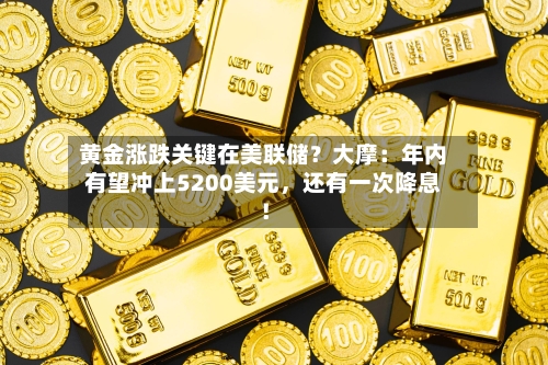 黄金涨跌关键在美联储？大摩：年内有望冲上5200美元，还有一次降息！-第1张图片