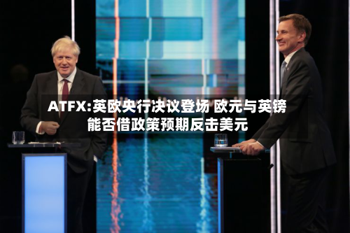 ATFX:英欧央行决议登场 欧元与英镑能否借政策预期反击美元-第1张图片