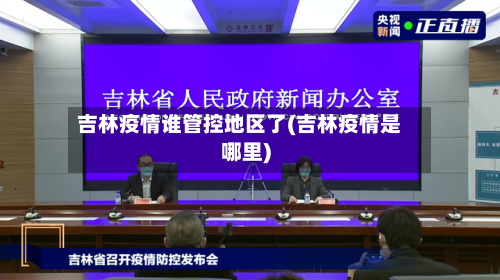 吉林疫情谁管控地区了(吉林疫情是哪里)-第2张图片