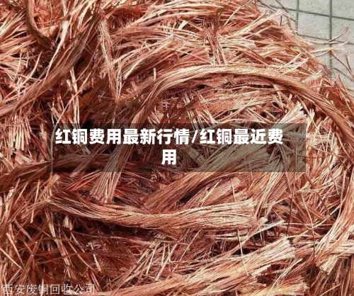 红铜费用最新行情/红铜最近费用-第1张图片