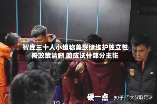 智库三十人小组称美联储维护独立性需政策清晰 回应沃什部分主张-第1张图片