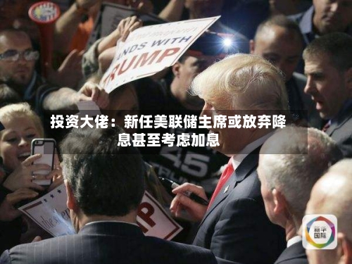 投资大佬:新任美联储主席或放弃降息甚至考虑加息-第3张图片