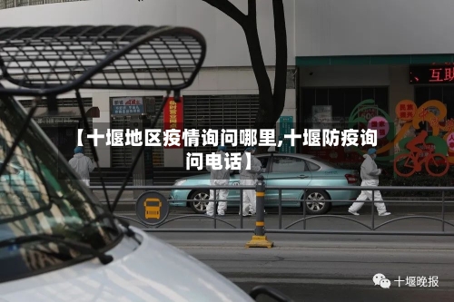 【十堰地区疫情询问哪里,十堰防疫询问电话】-第1张图片