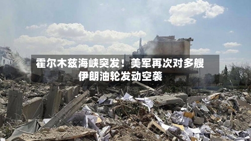 霍尔木兹海峡突发！美军再次对多艘伊朗油轮发动空袭-第1张图片