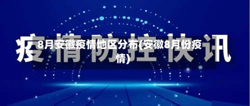 8月安徽疫情地区分布(安徽8月份疫情)-第1张图片