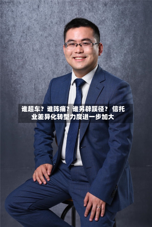 谁超车?谁阵痛?谁另辟蹊径? 信托业差异化转型力度进一步加大-第1张图片