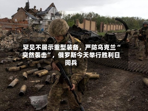 罕见不展示重型装备	，严防乌克兰“突然袭击	”，俄罗斯今天举行胜利日阅兵-第1张图片
