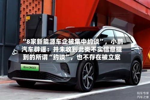 “8家新能源车企被集中约谈”，小鹏汽车辟谣：并未收到此类不实信息提到的所谓“约谈”	，也不存在被立案-第1张图片