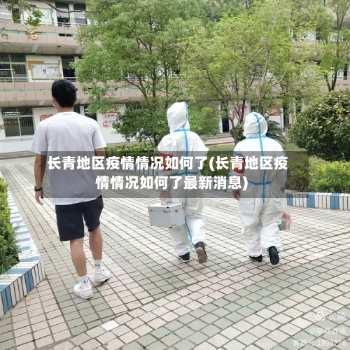 长青地区疫情情况如何了(长青地区疫情情况如何了最新消息)-第1张图片
