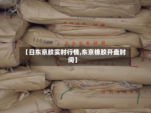 【日东京胶实时行情,东京橡胶开盘时间】-第1张图片