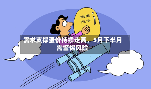 需求支撑蛋价持续走高	，5月下半月需警惕风险-第1张图片