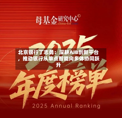 北京银行丁志勇：深耕AIB创新平台，推动银行从单点智能向多体协同跃升-第1张图片