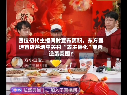 四位初代主播同时宣布离职，东方甄选首店落地中关村 “去主播化	”能否逆袭突围？-第1张图片