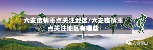 六安疫情重点关注地区/六安疫情重点关注地区有哪些-第1张图片