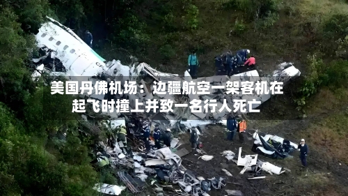 美国丹佛机场：边疆航空一架客机在起飞时撞上并致一名行人死亡-第1张图片
