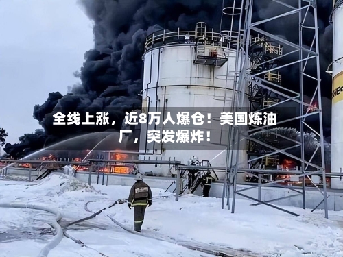 全线上涨，近8万人爆仓！美国炼油厂，突发爆炸！-第3张图片