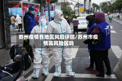 苏州疫情各地区风险评估/苏州市疫情高风险区吗-第1张图片
