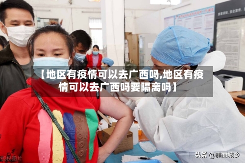 【地区有疫情可以去广西吗,地区有疫情可以去广西吗要隔离吗】-第1张图片