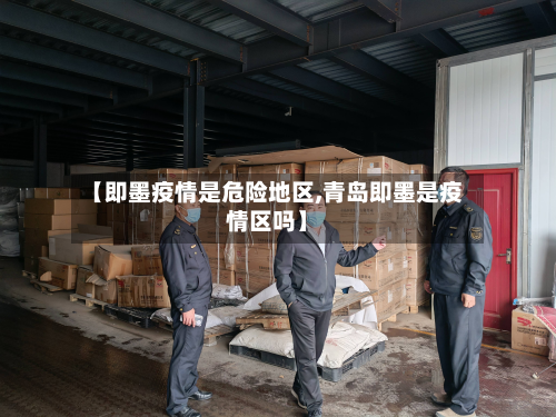 【即墨疫情是危险地区,青岛即墨是疫情区吗】-第2张图片