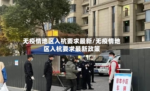 无疫情地区入杭要求最新/无疫情地区入杭要求最新政策-第2张图片