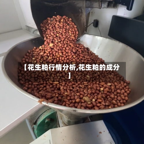 【花生粕行情分析,花生粕的成分】-第1张图片