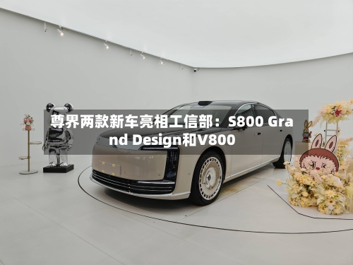 尊界两款新车亮相工信部：S800 Grand Design和V800-第2张图片