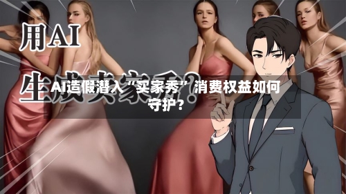 AI造假潜入“买家秀	” 消费权益如何守护？-第1张图片