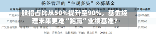 股指占比从50%提升至90%	，基金经理未来更难“跑赢”业绩基准？-第2张图片
