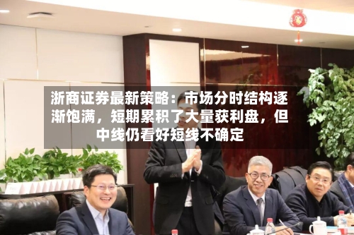 浙商证券最新策略：市场分时结构逐渐饱满，短期累积了大量获利盘	，但中线仍看好短线不确定-第1张图片