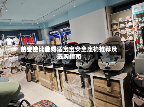 给宝宝比较好的守护：宝得适宝宝安全座椅推荐及选购指南-第1张图片
