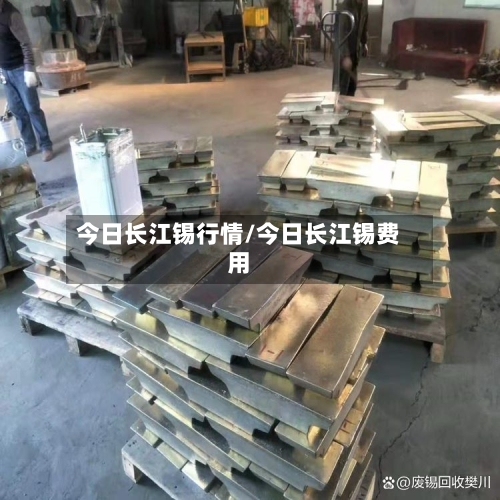 今日长江锡行情/今日长江锡费用-第2张图片