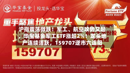 沪指震荡微跌！军工、航空攻势又起，华宝基金军工ETF涨超2%！龙头地产连续活跃	，159707逆市六连阳-第3张图片