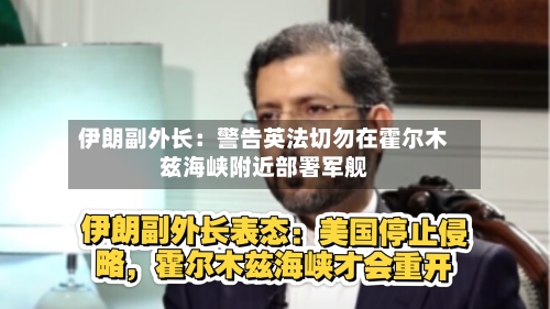 伊朗副外长：警告英法切勿在霍尔木兹海峡附近部署军舰-第1张图片