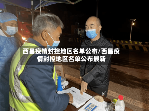 西昌疫情封控地区名单公布/西昌疫情封控地区名单公布最新-第1张图片