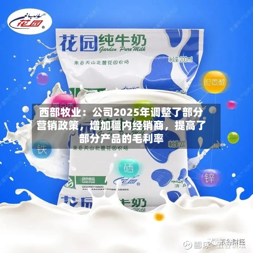西部牧业：公司2025年调整了部分营销政策	，增加疆内经销商，提高了部分产品的毛利率-第1张图片