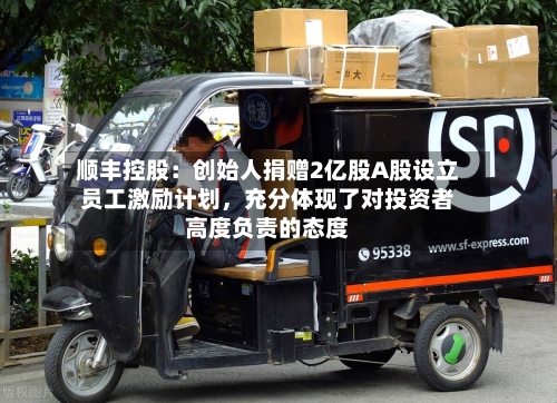 顺丰控股：创始人捐赠2亿股A股设立员工激励计划，充分体现了对投资者高度负责的态度-第2张图片