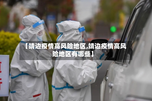 【靖边疫情高风险地区,靖边疫情高风险地区有哪些】-第2张图片
