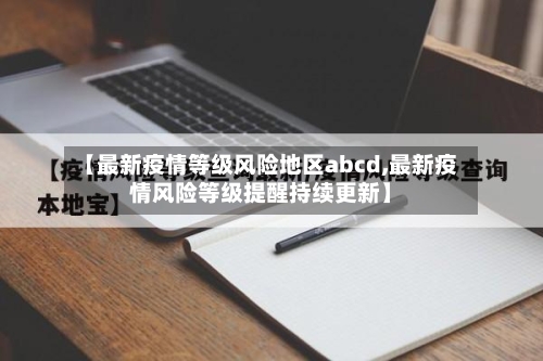 【最新疫情等级风险地区abcd,最新疫情风险等级提醒持续更新】-第1张图片