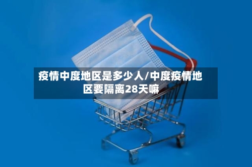 疫情中度地区是多少人/中度疫情地区要隔离28天嘛-第1张图片