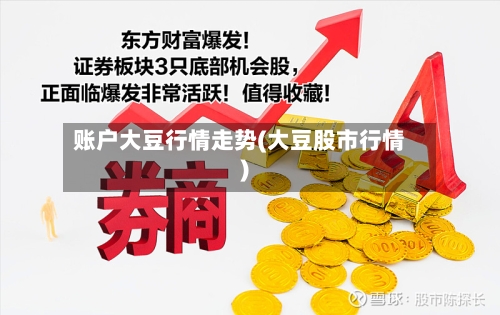 账户大豆行情走势(大豆股市行情)-第2张图片