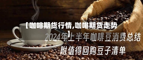 【咖啡期货行情,咖啡期货走势】-第1张图片