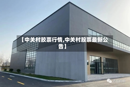 【中关村胶票行情,中关村股票最新公告】-第2张图片