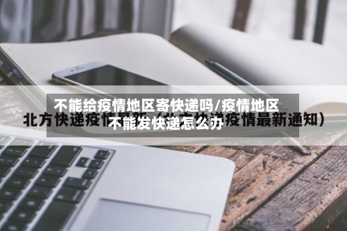 不能给疫情地区寄快递吗/疫情地区不能发快递怎么办-第1张图片