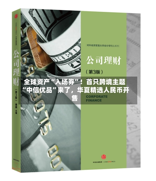 全球资产“入场券	”！首只跨境主题“中信优品”来了，华夏精选人民币开售-第1张图片
