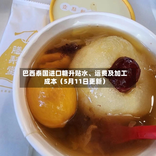 巴西泰国进口糖升贴水、运费及加工成本（5月11日更新）-第1张图片