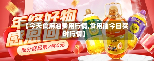 【今天食用油费用行情,食用油今日实时行情】-第1张图片
