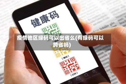 疫情地区绿码可以出省么(有绿码可以跨省吗)-第1张图片