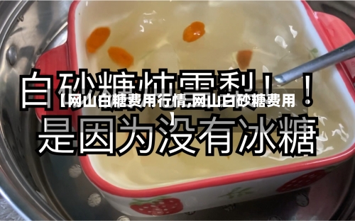 【网山白糖费用行情,网山白砂糖费用】-第2张图片