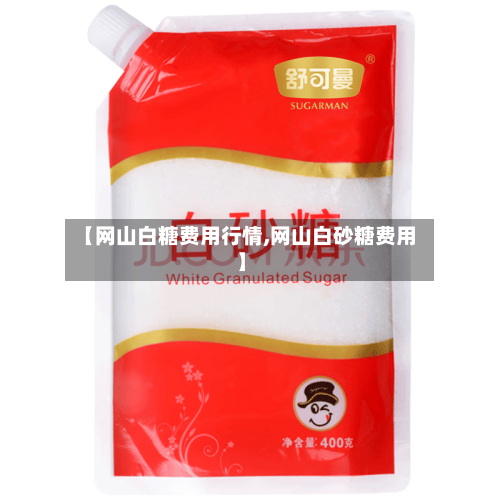 【网山白糖费用行情,网山白砂糖费用】-第1张图片